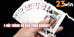 4 đôi thông có cần vòng không? Luật chặt bài trong game