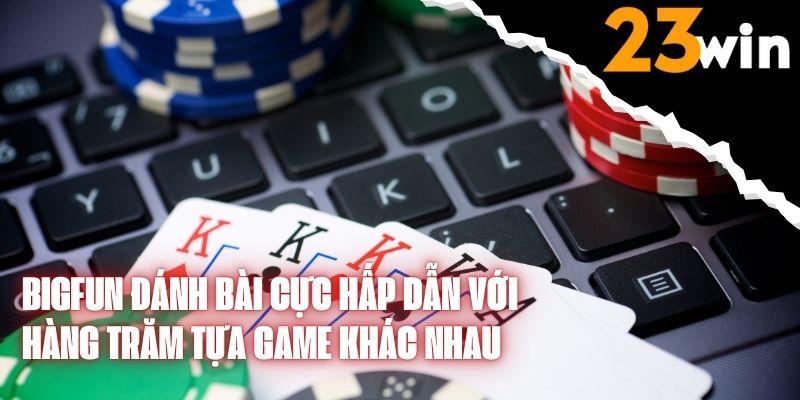 BIGFUN đánh bài cực hấp dẫn với hàng trăm tựa game khác nhau