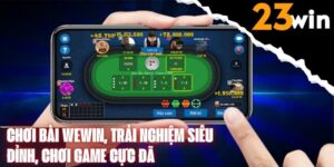 Chơi bài WEWIN, trải nghiệm siêu đỉnh, chơi game cực đã