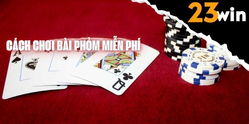 Hướng dẫn cách chơi Phỏm miễn phí và luật chơi cơ bản nhất