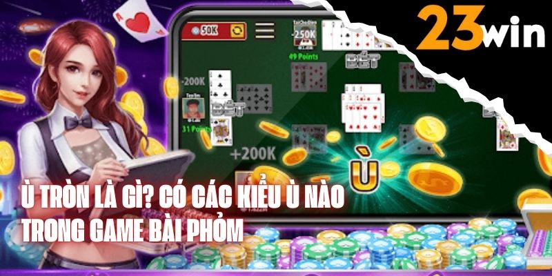 Ù Tròn Là Gì? Có Các Kiểu Ù Nào Trong Game Bài Phỏm Mà Bạn Nên Biết